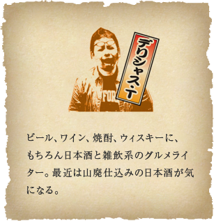デリシャス・T - ビール、ワイン、焼酎、ウィスキーに、
もちろん日本酒と雑飲系のグルメライター。最近は山廃仕込みの日本酒が気になる。